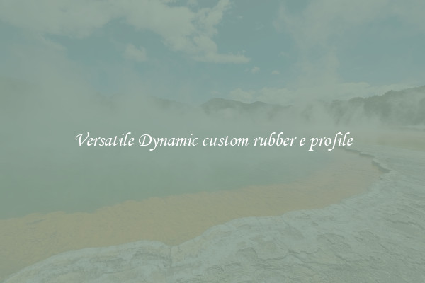 Versatile Dynamic custom rubber e profile