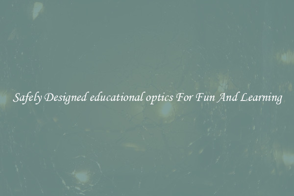 Safely Designed educational optics For Fun And Learning