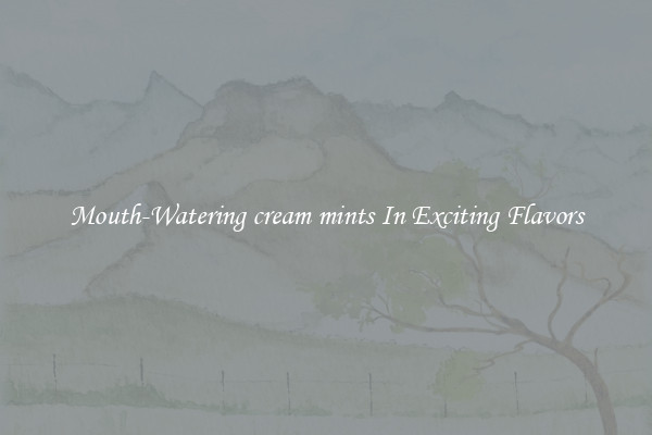Mouth-Watering cream mints In Exciting Flavors