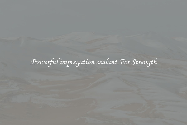 Powerful impregation sealant For Strength