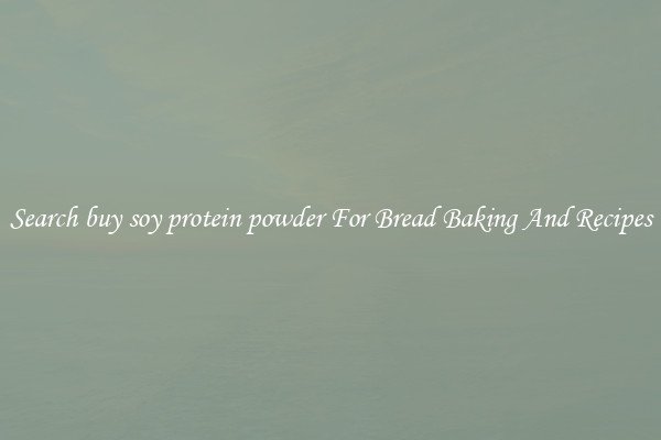 Search buy soy protein powder For Bread Baking And Recipes