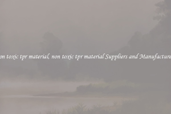 non toxic tpr material, non toxic tpr material Suppliers and Manufacturers