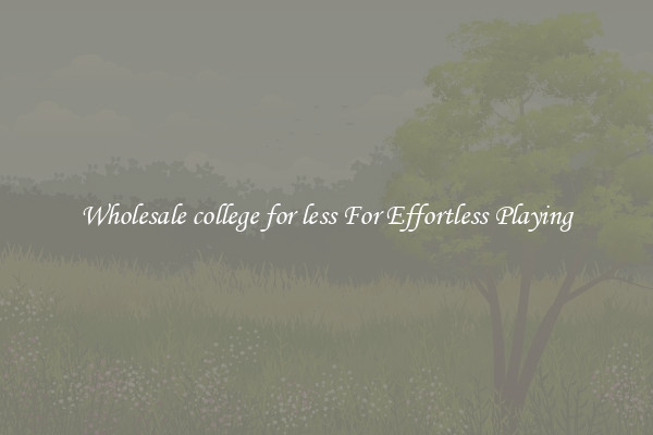 Wholesale college for less For Effortless Playing
