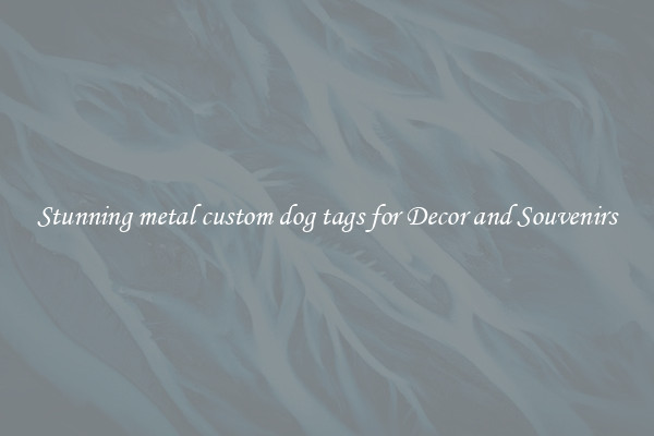 Stunning metal custom dog tags for Decor and Souvenirs