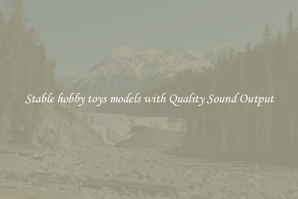 Stable hobby toys models with Quality Sound Output