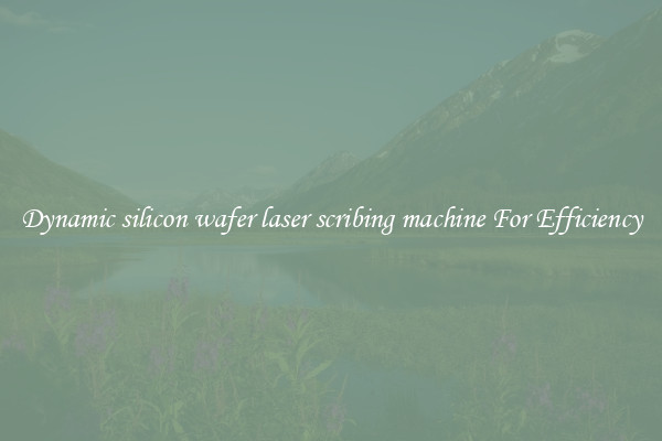 Dynamic silicon wafer laser scribing machine For Efficiency