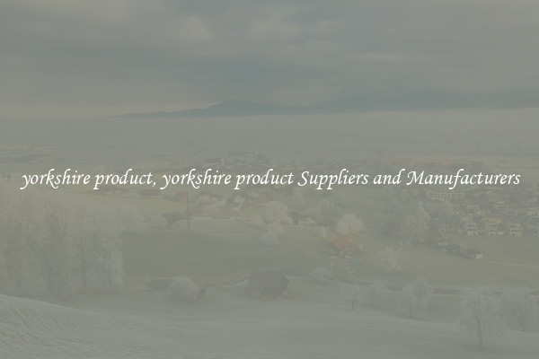 yorkshire product, yorkshire product Suppliers and Manufacturers