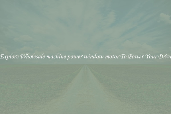 Explore Wholesale machine power window motor To Power Your Drive