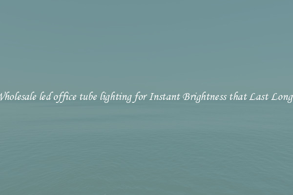 Wholesale led office tube lighting for Instant Brightness that Last Longer