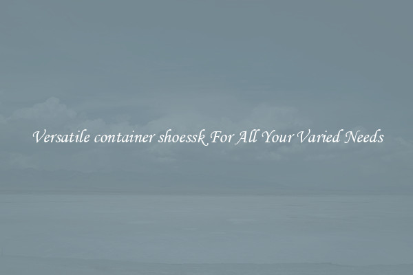 Versatile container shoessk For All Your Varied Needs