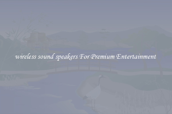 wireless sound speakers For Premium Entertainment 