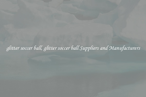 glitter soccer ball, glitter soccer ball Suppliers and Manufacturers