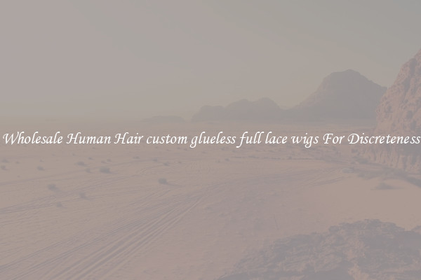 Wholesale Human Hair custom glueless full lace wigs For Discreteness