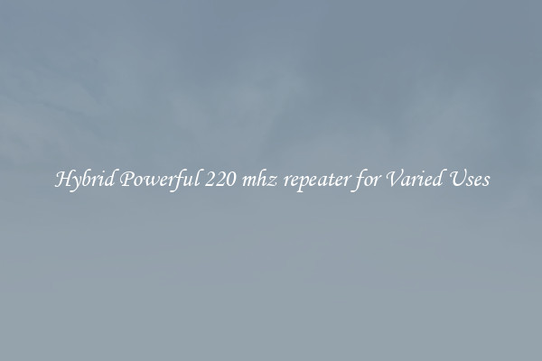 Hybrid Powerful 220 mhz repeater for Varied Uses