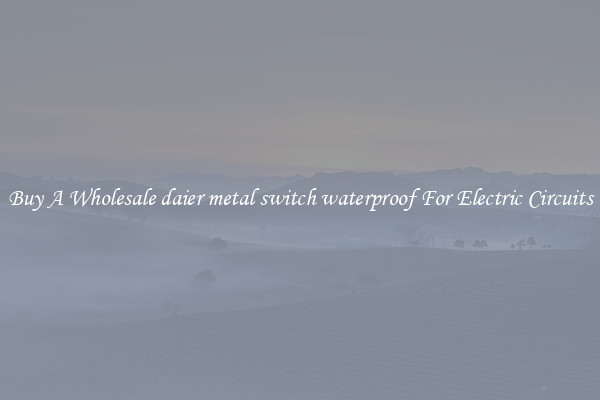 Buy A Wholesale daier metal switch waterproof For Electric Circuits