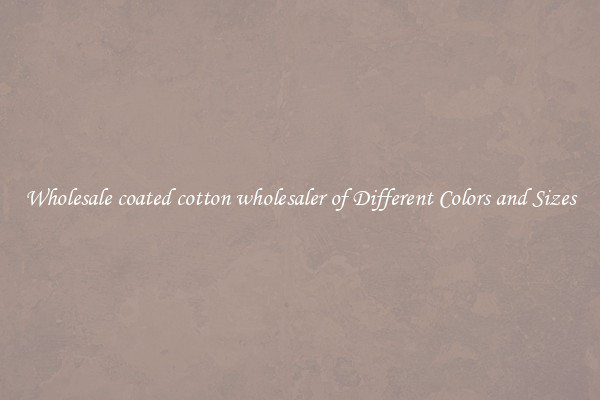 Wholesale coated cotton wholesaler of Different Colors and Sizes