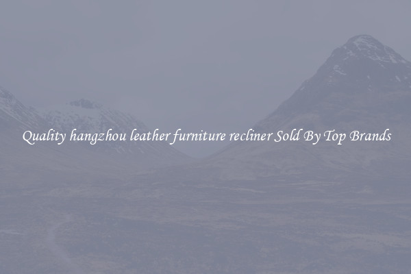 Quality hangzhou leather furniture recliner Sold By Top Brands