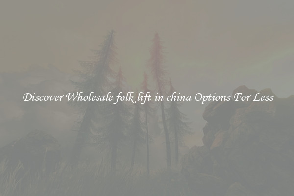 Discover Wholesale folk lift in china Options For Less