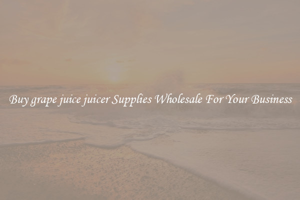 Buy grape juice juicer Supplies Wholesale For Your Business
