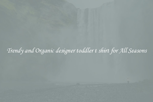 Trendy and Organic designer toddler t shirt for All Seasons