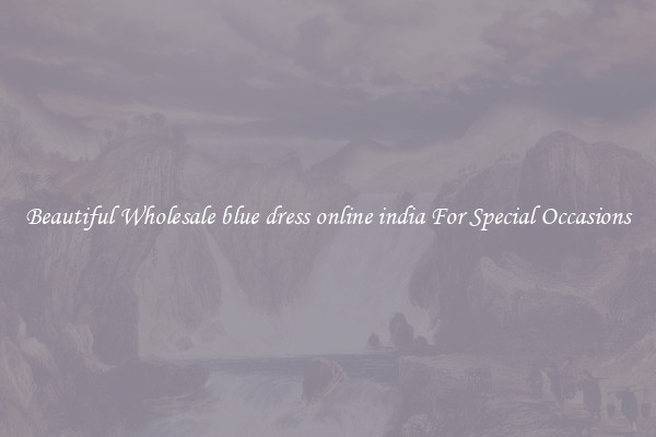 Beautiful Wholesale blue dress online india For Special Occasions