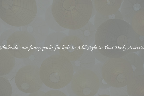 Wholesale cute fanny packs for kids to Add Style to Your Daily Activities