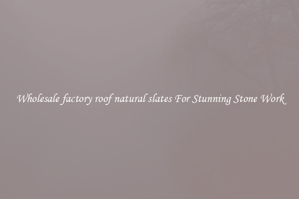 Wholesale factory roof natural slates For Stunning Stone Work