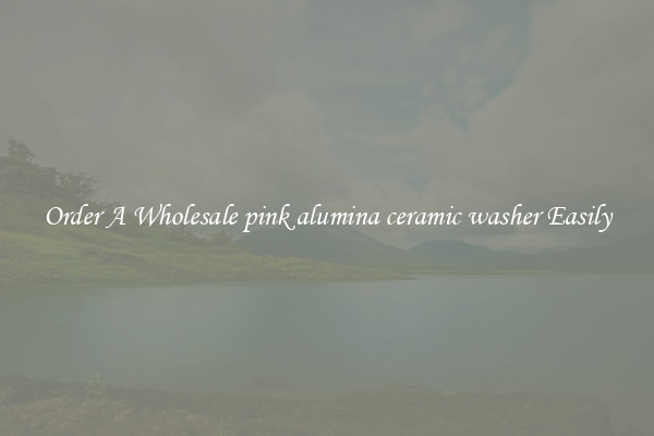 Order A Wholesale pink alumina ceramic washer Easily