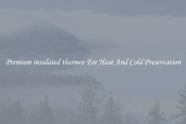 Premium insulated thermos For Heat And Cold Preservation