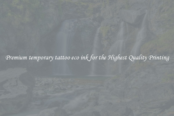 Premium temporary tattoo eco ink for the Highest Quality Printing