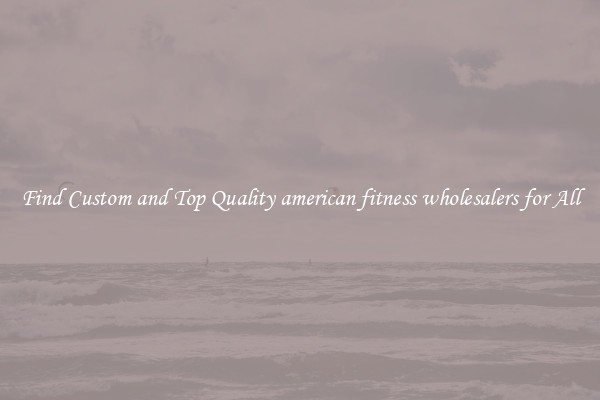 Find Custom and Top Quality american fitness wholesalers for All