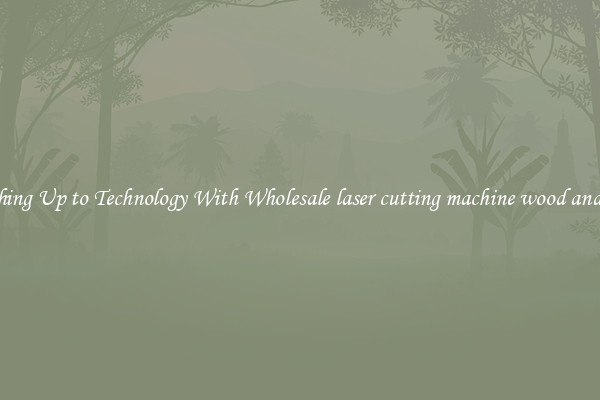 Matching Up to Technology With Wholesale laser cutting machine wood and stone