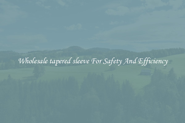 Wholesale tapered sleeve For Safety And Efficiency