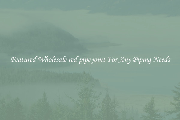 Featured Wholesale red pipe joint For Any Piping Needs