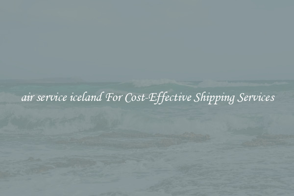 air service iceland For Cost-Effective Shipping Services