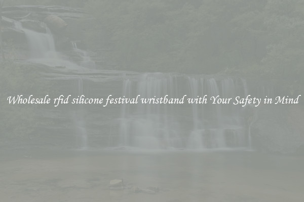 Wholesale rfid silicone festival wristband with Your Safety in Mind