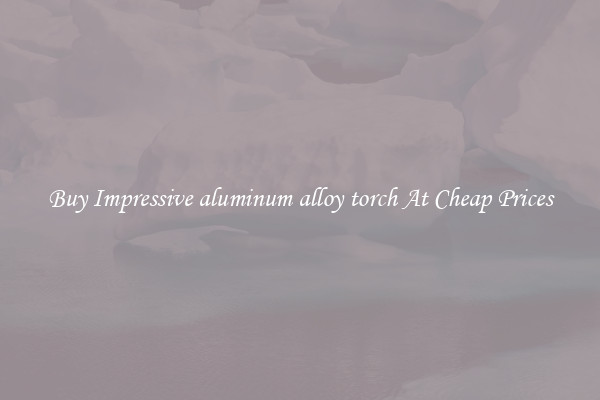 Buy Impressive aluminum alloy torch At Cheap Prices
