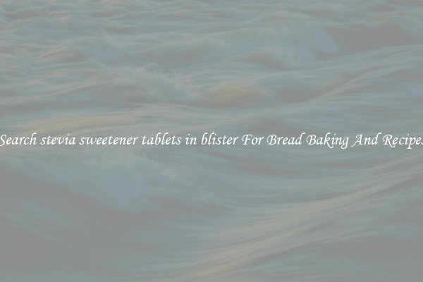 Search stevia sweetener tablets in blister For Bread Baking And Recipes