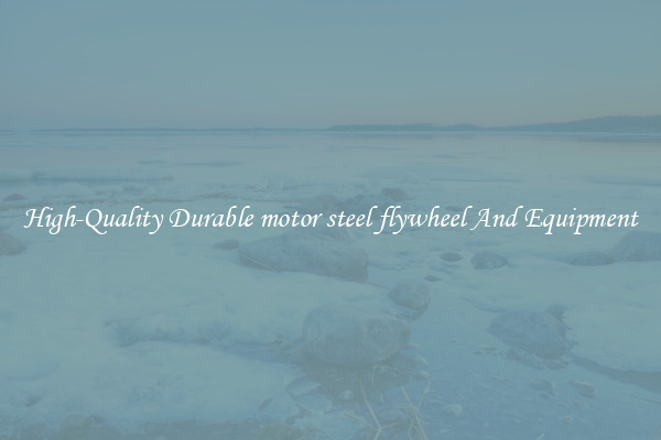 High-Quality Durable motor steel flywheel And Equipment