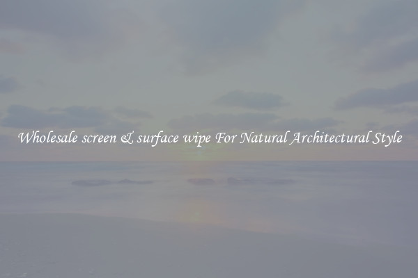 Wholesale screen & surface wipe For Natural Architectural Style