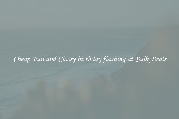 Cheap Fun and Classy birthday flashing at Bulk Deals