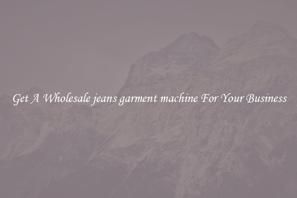 Get A Wholesale jeans garment machine For Your Business