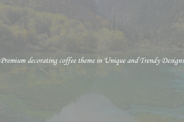 Premium decorating coffee theme in Unique and Trendy Designs