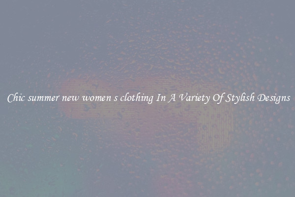 Chic summer new women s clothing In A Variety Of Stylish Designs