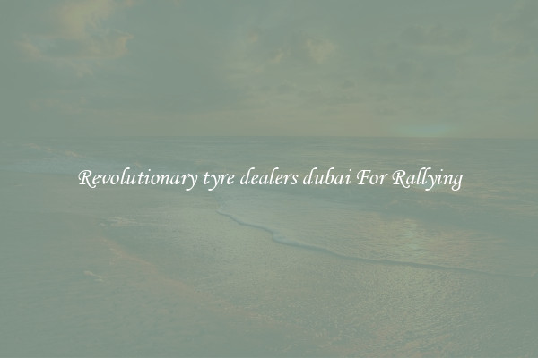 Revolutionary tyre dealers dubai For Rallying