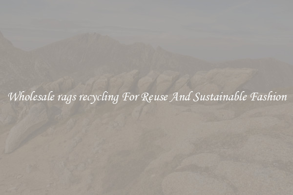 Wholesale rags recycling For Reuse And Sustainable Fashion