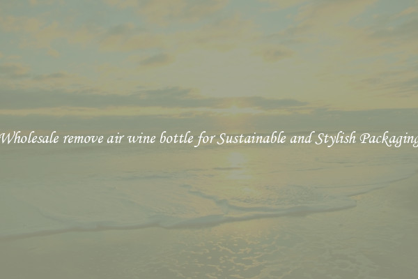 Wholesale remove air wine bottle for Sustainable and Stylish Packaging