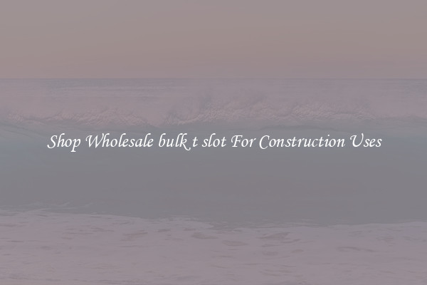 Shop Wholesale bulk t slot For Construction Uses