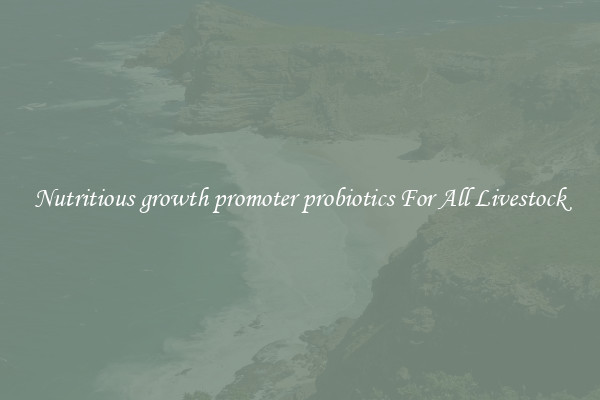 Nutritious growth promoter probiotics For All Livestock