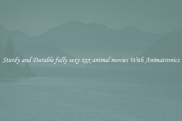 Sturdy and Durable fully sexy xxx animal movies With Animatronics